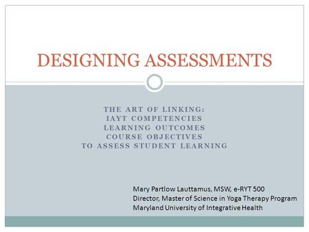THE ART OF LINKING: IAYT COMPETENCIES LEARNING OUTCOMES COURSE OBJECTIVES TO ASSESS STUDENT LEARNING DESIGNING ASSESSMENTS Mary Partlow Lauttamus, MSW,
