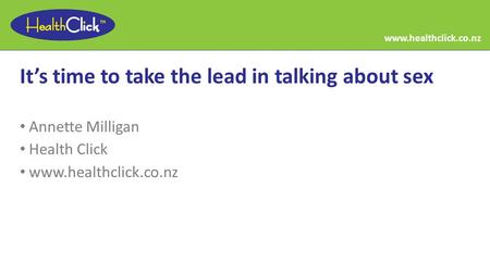 It’s time to take the lead in talking about sex Annette Milligan Health Click www.healthclick.co.nz.