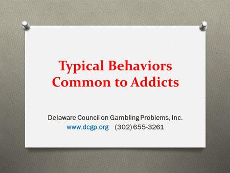 Typical Behaviors Common to Addicts Delaware Council on Gambling Problems, Inc. www.dcgp.org (302) 655-3261.