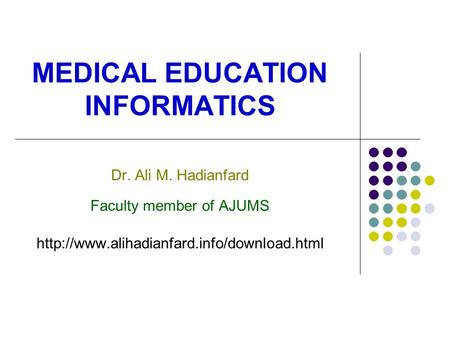 MEDICAL EDUCATION INFORMATICS Dr. Ali M. Hadianfard Faculty member of AJUMS