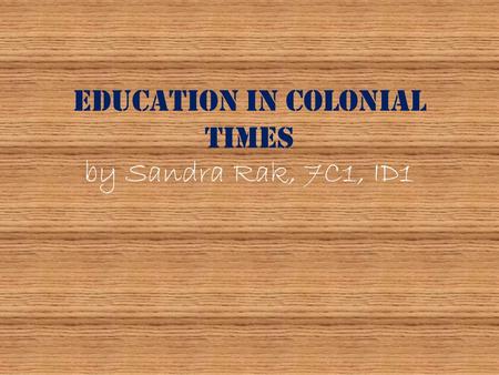 Education in Colonial Times by Sandra Rak, 7C1, ID1.