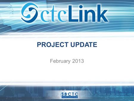 PROJECT UPDATE February 2013. What is ctcLink? ctcLink is the implementation of a single, centralized system of integrated software tools that will give.