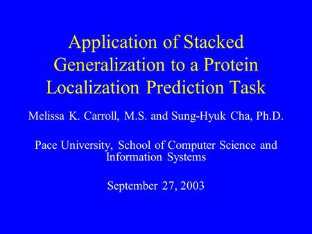 Application of Stacked Generalization to a Protein Localization Prediction Task Melissa K. Carroll, M.S. and Sung-Hyuk Cha, Ph.D. Pace University, School.