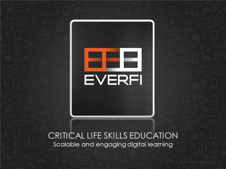 ©EverFi, Inc. All rights reserved. CRITICAL LIFE SKILLS EDUCATION Scalable and engaging digital learning.