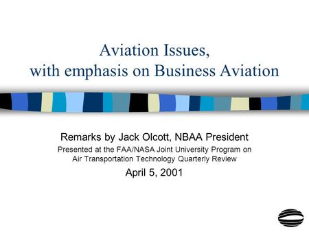 Aviation Issues, with emphasis on Business Aviation Remarks by Jack Olcott, NBAA President Presented at the FAA/NASA Joint University Program on Air Transportation.