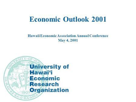 Economic Outlook 2001 Hawaii Economic Association Annual Conference May 4, 2001.