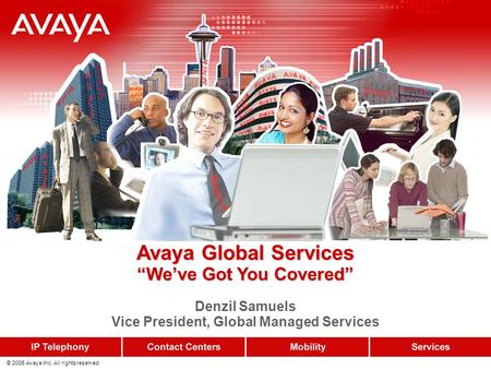 © 2005 Avaya Inc. All rights reserved. Avaya Global Services “We’ve Got You Covered” Avaya Global Services “We’ve Got You Covered” Denzil Samuels Vice.