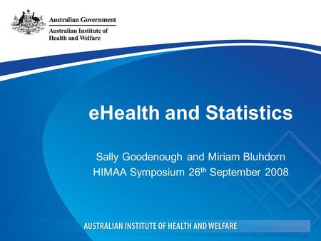 EHealth and Statistics Sally Goodenough and Miriam Bluhdorn HIMAA Symposium 26 th September 2008.