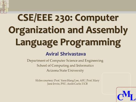 CML CML CSE/EEE 230: Computer Organization and Assembly Language Programming Aviral Shrivastava Department of Computer Science and Engineering School of.