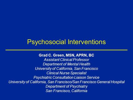 Psychosocial Interventions Grad C. Green, MSN, APRN, BC Assistant Clinical Professor Department of Mental Health University of California, San Francisco.