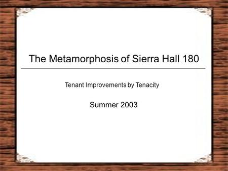 The Metamorphosis of Sierra Hall 180 Tenant Improvements by Tenacity Summer 2003.