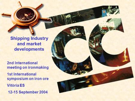Shipping Industry and market developments 2nd International meeting on ironmaking 1st International symposium on iron ore Vitòria ES 12-15 September 2004.