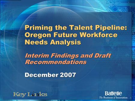 1 Priming the Talent Pipeline: Oregon Future Workforce Needs Analysis Interim Findings and Draft Recommendations December 2007.
