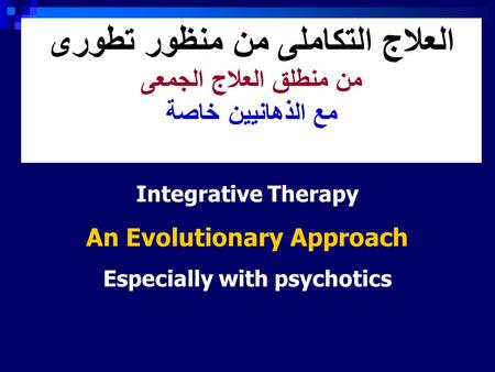 العلاج التكاملى من منظور تطورى من منطلق العلاج الجمعى مع الذهانيين خاصة Integrative Therapy An Evolutionary Approach Especially with psychotics.