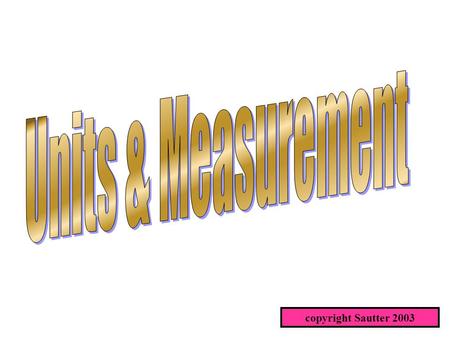 Copyright Sautter 2003. Measurement All measurement is comparison to a standard. Most often that standard is an excepted standard such as a foot of length,