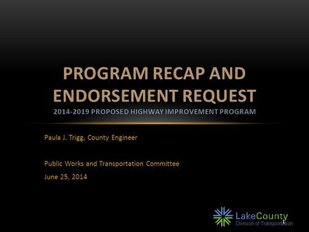 1 Paula J. Trigg, County Engineer Public Works and Transportation Committee June 25, 2014 PROGRAM RECAP AND ENDORSEMENT REQUEST 2014-2019 PROPOSED HIGHWAY.