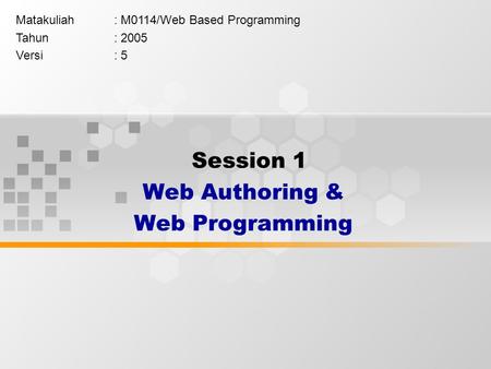Session 1 Web Authoring & Web Programming Matakuliah: M0114/Web Based Programming Tahun: 2005 Versi: 5.