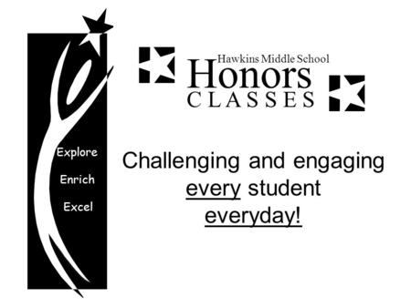 Explore Enrich Excel Honors Hawkins Middle School C L A S S E S Challenging and engaging every student everyday!