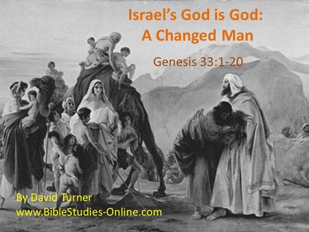 Israel’s God is God: A Changed Man Genesis 33:1-20 By David Turner www.BibleStudies-Online.com.