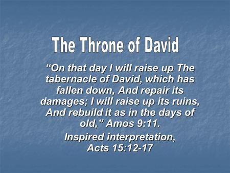 “On that day I will raise up The tabernacle of David, which has fallen down, And repair its damages; I will raise up its ruins, And rebuild it as in the.