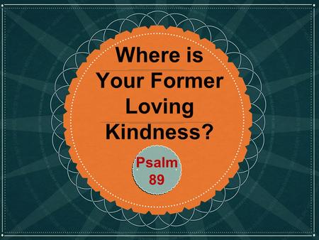 Click to edit Master title style Where is Your Former Loving Kindness? Psalm 89.