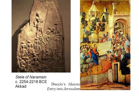 Stele of Naramsin c. 2254-2218 BCE Akkad Duccio’s Maesta Entry into Jerusalem.