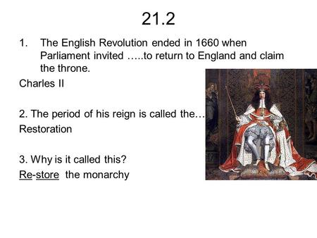 21.2 1.The English Revolution ended in 1660 when Parliament invited …..to return to England and claim the throne. Charles II 2. The period of his reign.