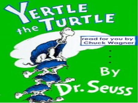 YERTLE THE TURTLE By Dr. Seuss This throne that I sit on is too, too low down. It ought to be higher! he said with a frown. If I could sit high,