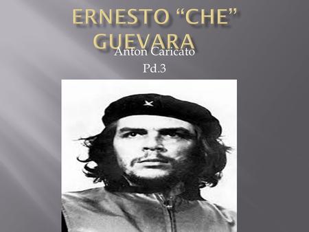 Anton Caricato Pd.3.  Guevara was born in Santa Fe, Argentina on June 14 th, 1928.  Che studied at the University of Buenos Aires in 1948 to study medicine.