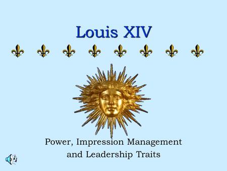 Louis XIV Power, Impression Management and Leadership Traits.