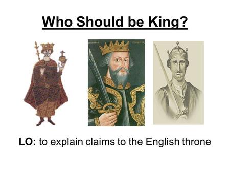 Who Should be King? LO: to explain claims to the English throne.