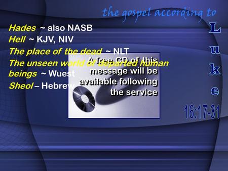 The gospel according to A free CD of this message will be available following the service Hades ~ also NASB Hell ~ KJV, NIV The place of the dead ~ NLT.