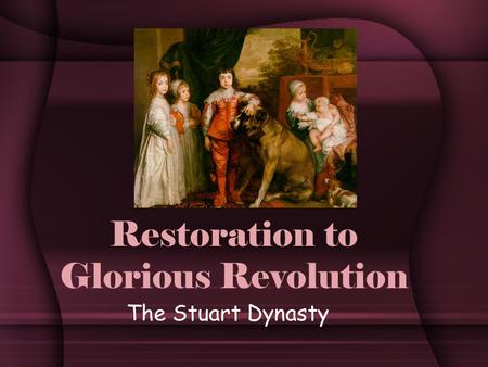 Restoration to Glorious Revolution The Stuart Dynasty.