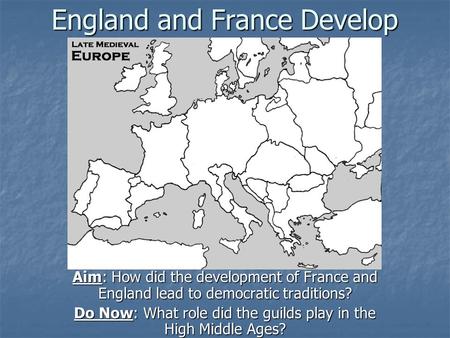 England and France Develop Aim: How did the development of France and England lead to democratic traditions? Do Now: What role did the guilds play in the.