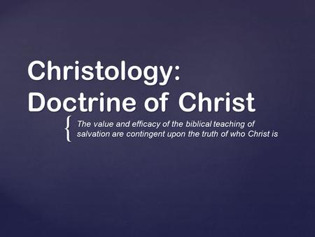 { Christology: Doctrine of Christ The value and efficacy of the biblical teaching of salvation are contingent upon the truth of who Christ is.