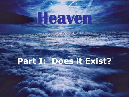 Part I: Does it Exist?. Does Heaven Exist? 1.Heaven is the place where G__________ dwells 2.Heaven is the T___________ of God 3.Heaven is where C___________.