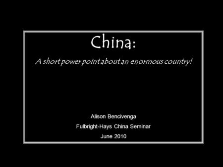 China: A short power point about an enormous country! Alison Bencivenga Fulbright-Hays China Seminar June 2010.