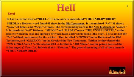 Hell 1 Sheol To have a correct view of “HELL,” it’s necessary to understand “THE UNDERWORLD”. SHEOL is a Hebrew word found 65 times in the Old Testament.