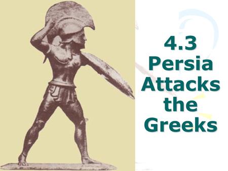 4.3 Persia Attacks the Greeks. The Persian Empire.