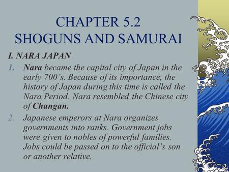 CHAPTER 5.2 SHOGUNS AND SAMURAI I. NARA JAPAN 1.Nara became the capital city of Japan in the early 700’s. Because of its importance, the history of Japan.