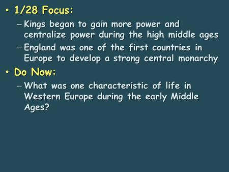 1/28 Focus: Kings began to gain more power and centralize power during the high middle ages England was one of the first countries in Europe to develop.