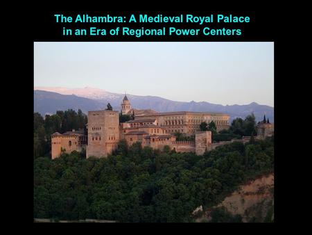 The Alhambra: A Medieval Royal Palace in an Era of Regional Power Centers.