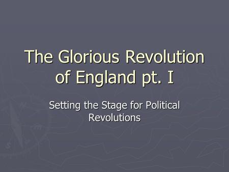 The Glorious Revolution of England pt. I Setting the Stage for Political Revolutions.