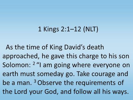 1 Kings 2:1–12 (NLT) As the time of King David’s death approached, he gave this charge to his son Solomon: 2 “I am going where everyone on earth must someday.