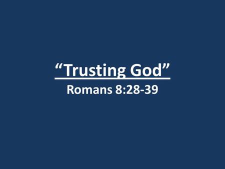“Trusting God” Romans 8:28-39. I. God’s Work (vv. 28-30)