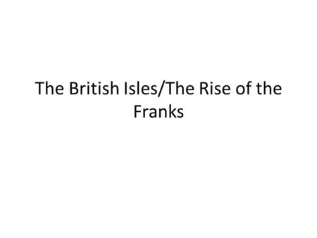 The British Isles/The Rise of the Franks. Battle for Britain “Barbarians” also invaded Britain By 5 th Century, Rome no longer able to defend Britain.