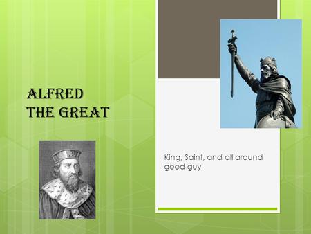 Alfred The Great King, Saint, and all around good guy.