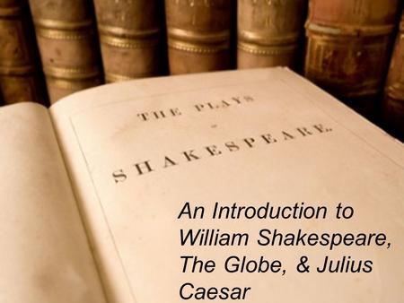 An Introduction to William Shakespeare, The Globe, & Julius Caesar.