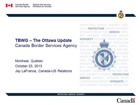 TBWG – The Ottawa Update Canada Border Services Agency Montreal, Québec October 23, 2013 Jay LaFrance, Canada-US Relations.