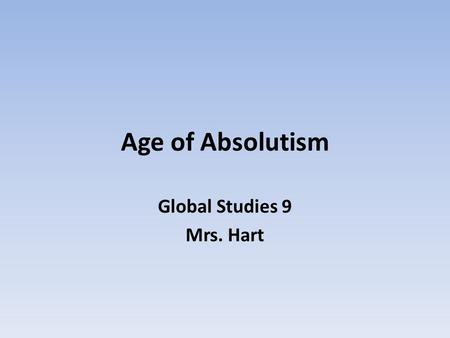 Age of Absolutism Global Studies 9 Mrs. Hart. Absolutism Absolutism is a political theory that puts for the idea that a ruler has complete and unrestricted.